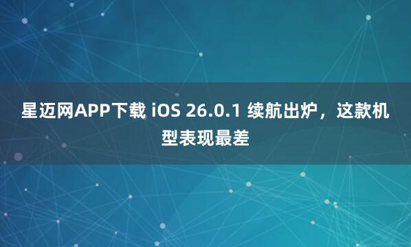 星迈网APP下载 iOS 26.0.1 续航出炉，这款机型表现最差