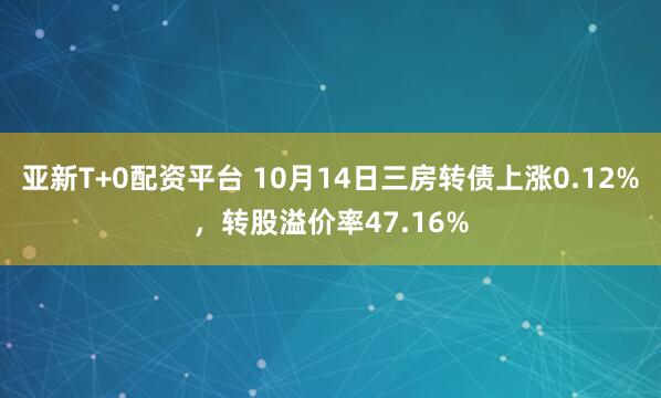 亚新T+0配资平台 10月14日三房转债上涨0.12%,转股溢价率47.16%