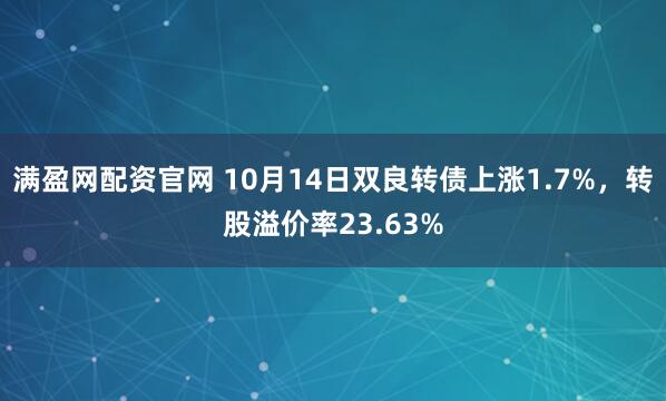 满盈网配资官网 10月14日双良转债上涨1.7%,转股溢价率23.63%