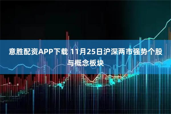 意胜配资APP下载 11月25日沪深两市强势个股与概念板块