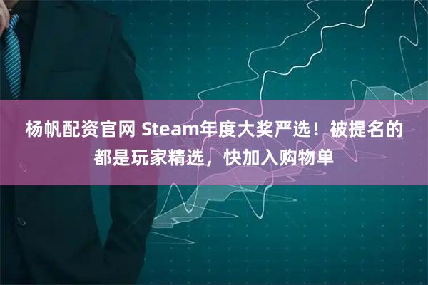 杨帆配资官网 Steam年度大奖严选！被提名的都是玩家精选，快加入购物单
