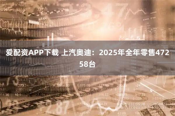 爱配资APP下载 上汽奥迪：2025年全年零售47258台