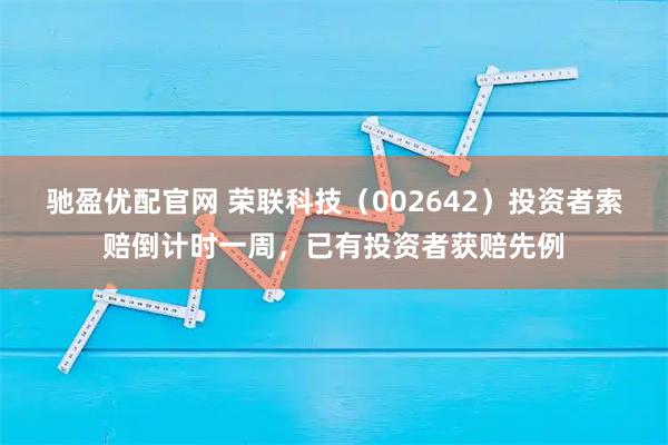 驰盈优配官网 荣联科技（002642）投资者索赔倒计时一周，已有投资者获赔先例