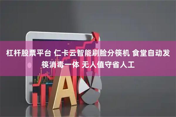 杠杆股票平台 仁卡云智能刷脸分筷机 食堂自动发筷消毒一体 无人值守省人工
