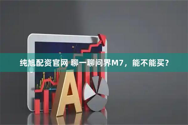 纯旭配资官网 聊一聊问界M7，能不能买？