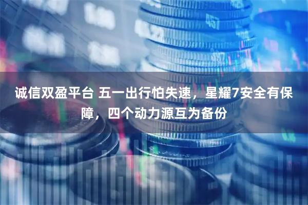 诚信双盈平台 五一出行怕失速，星耀7安全有保障，四个动力源互为备份