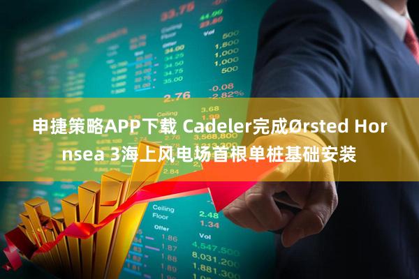 申捷策略APP下载 Cadeler完成Ørsted Hornsea 3海上风电场首根单桩基础安装