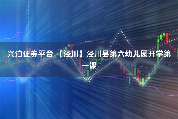 兴泊证券平台 【泾川】泾川县第六幼儿园开学第一课