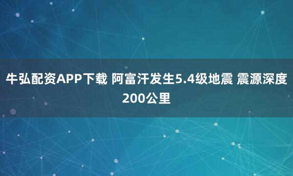 牛弘配资APP下载 阿富汗发生5.4级地震 震源深度200公里