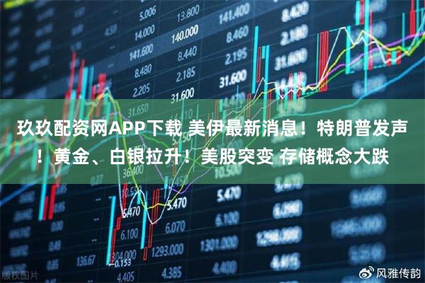 玖玖配资网APP下载 美伊最新消息!特朗普发声!黄金、白银拉升!美股突变 存储概念大跌